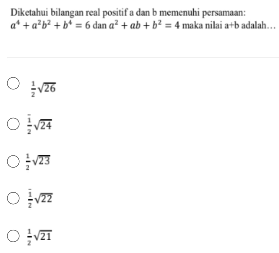 Diketahui bilangan real positif a dan b memenuhi persamaan:
a^4+a^2b^2+b^4=6 dan a^2+ab+b^2=4 maka nilai a+b adalah…
 1/2 sqrt(26)
frac overline 12sqrt(24)
 1/2 sqrt(23)
frac overline 12sqrt(22)
 1/2 sqrt(21)