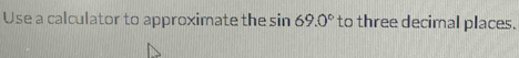 Use a calculator to approximate the sin 69.0° to three decimal places.