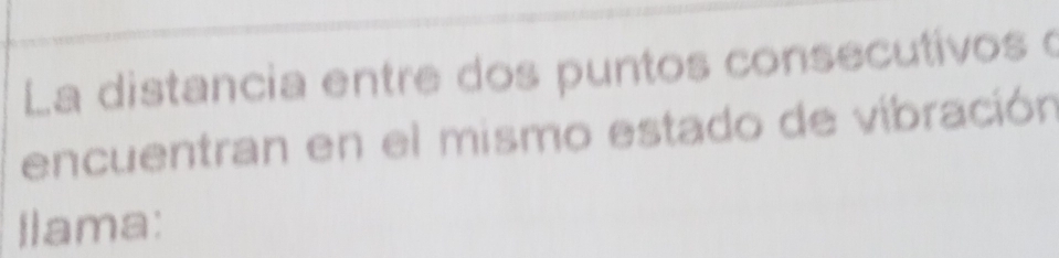 La distancia entre dos puntos consecutivos o 
encuentran en el mismo estado de vibración 
llama: