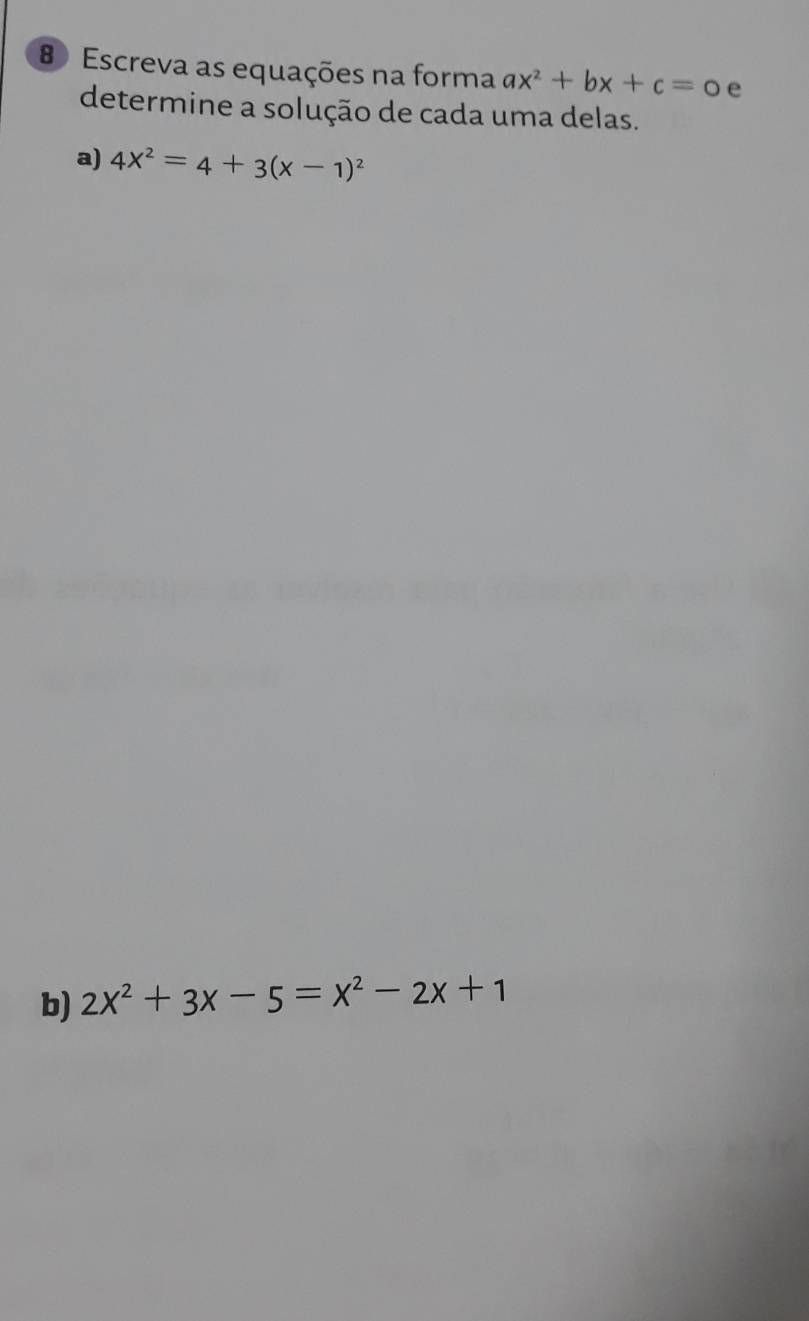 Escreva as equações na forma ax^2+bx+c=0 e
determine a solução de cada uma delas.
a) 4x^2=4+3(x-1)^2
b) 2x^2+3x-5=x^2-2x+1