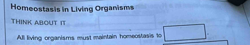 Homeostasis in Living Organisms 
THINK ABOUT IT 
All living organisms must maintain homeostasis to