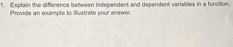 Explain the difference between independent and dependent variables in a function. 
Provide an example to illustrate your answer.