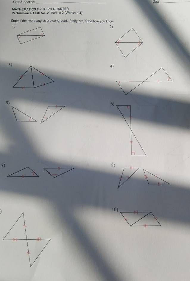 Year & Section: _Date:_ 
MATHEMATICS 8 - THIRD QUARTER 
Performance Task No. 2. Module 2 (Weeks 3-4) 
State if the two triangles are congruent. If they are, state how you know. 
2) 
3) 
5) 
6) 
7) 
8) 
1 
10)