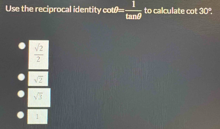 Use the reciprocal identity cot θ = 1/tan θ   to calculate cot 30°.
 sqrt(2)/2 
sqrt(2)
sqrt(3)
1