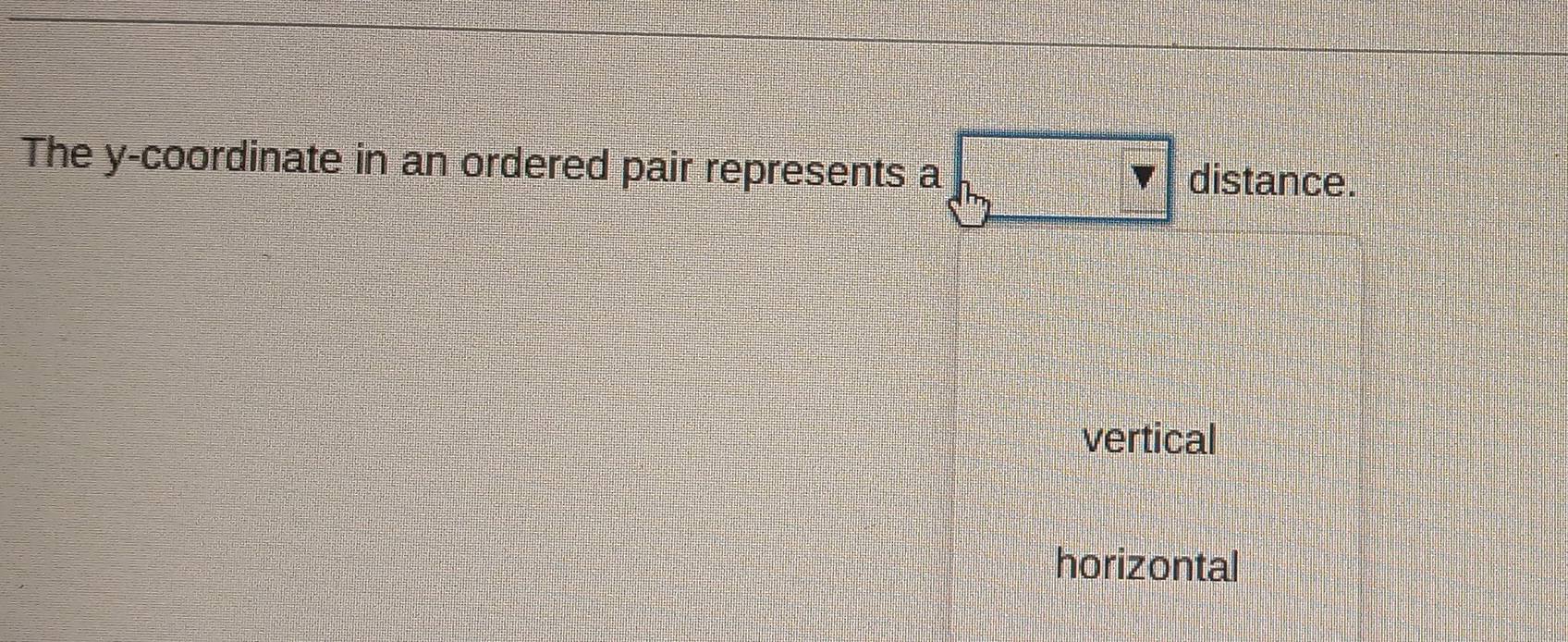 The y-coordinate in an ordered pair represents a distance.
vertical
horizontal