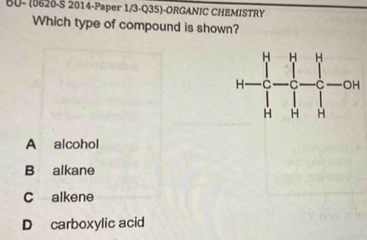 BU- (0620-S 2014-Paper 1/3-Q35)-ORGANIC CHEMISTRY
Which type of compound is shown?
A alcohol
B alkane
C alkene
D carboxylic acid