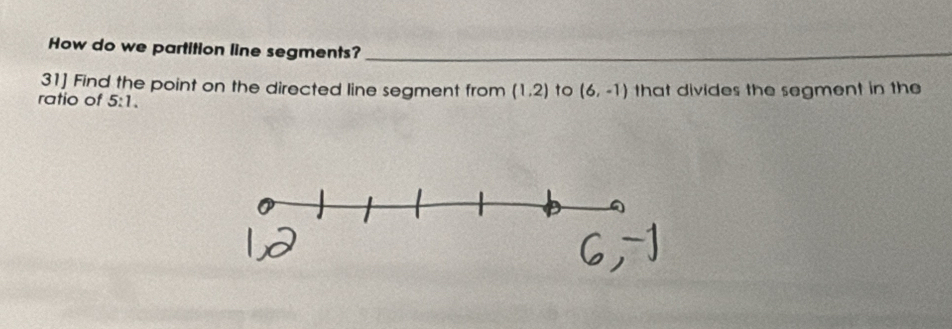 How do we partition line segments?_ 
31] Find the point on the directed line segment from (1,2) to (6,-1)
ratio of 5:1. that divides the segment in the