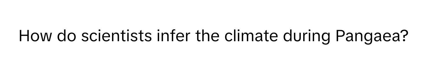 How do scientists infer the climate during Pangaea?