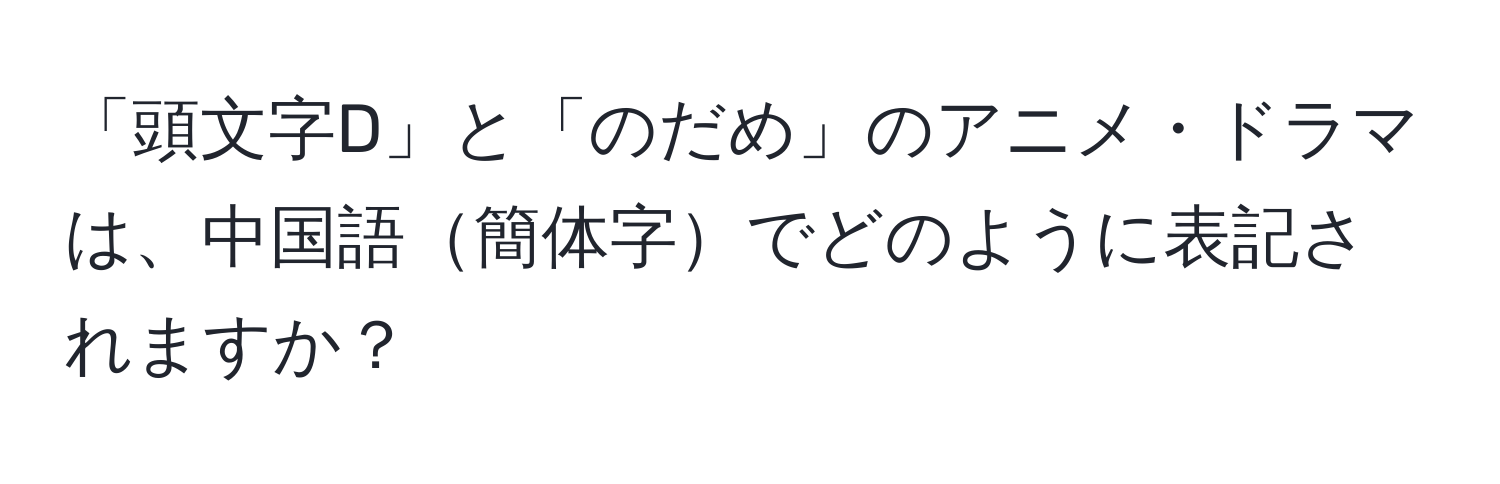 「頭文字D」と「のだめ」のアニメ・ドラマは、中国語簡体字でどのように表記されますか？