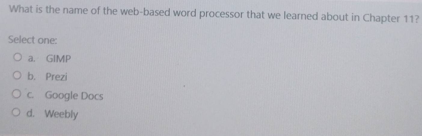 What is the name of the web-based word processor that we learned about in Chapter 11?
Select one:
a. GIMP
b. Prezi
c. Google Docs
d. Weebly