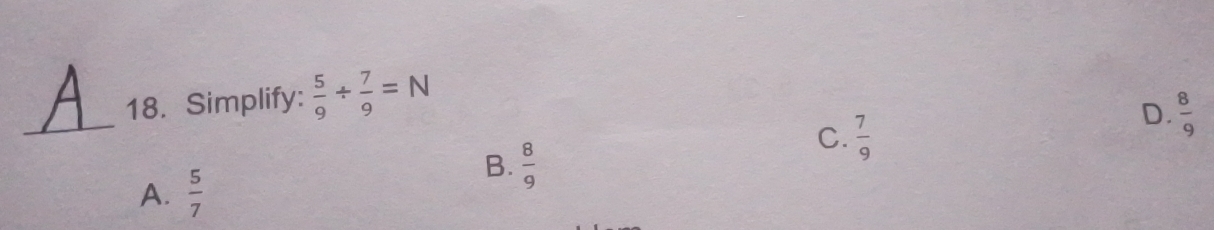 Simplify:  5/9 /  7/9 =N
B.  8/9 
C.  7/9 
D.  8/9 
A.  5/7 