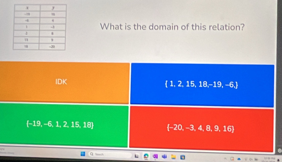 What is the domain of this relation?
IDK
 1,2,15,18,-19,-6,
 -19,-6,1,2,15,18
 -20,-3,4,8,9,16
6
Search