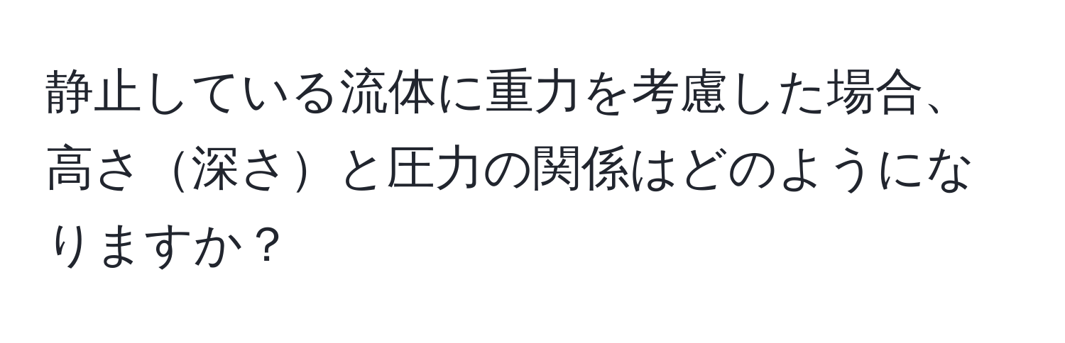 静止している流体に重力を考慮した場合、高さ深さと圧力の関係はどのようになりますか？