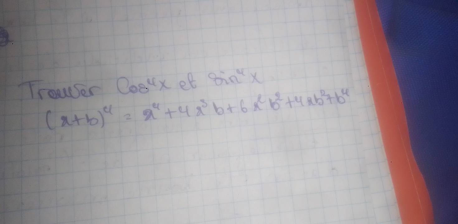 Trouser cos^4x et sin^4x
(x+b)^4=x^4+4x^3b+6x^2b^2+4xb^2+b^4