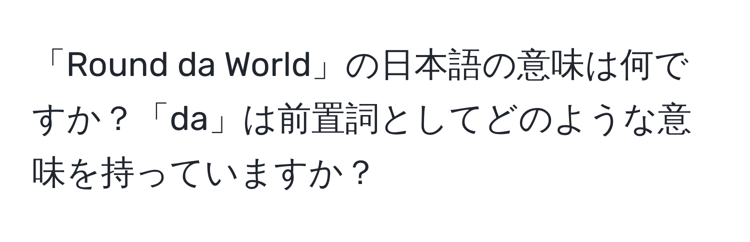 「Round da World」の日本語の意味は何ですか？「da」は前置詞としてどのような意味を持っていますか？