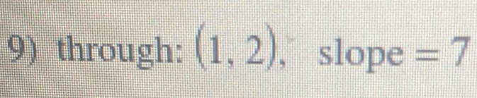 through: (1,2) ,` slope =7