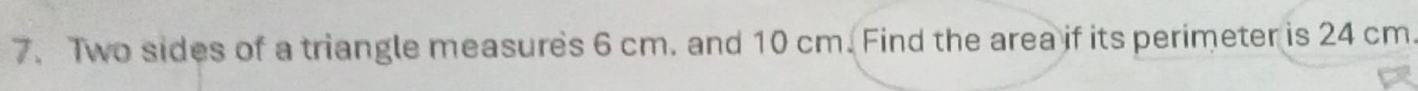 Two sides of a triangle measures 6 cm. and 10 cm. Find the area if its perimeter is 24 cm