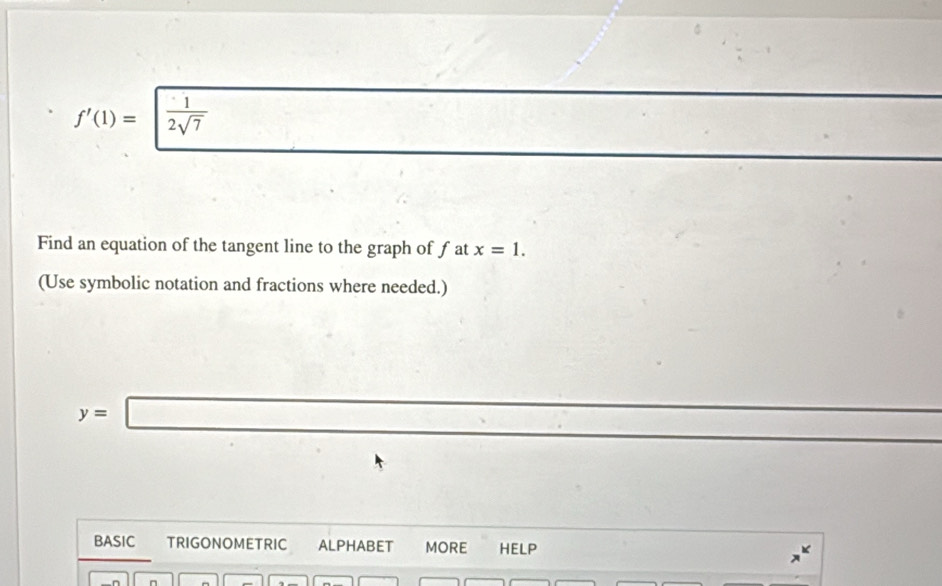 f'(1)=  1/2sqrt(7) 
Find an equation of the tangent line to the graph of fat x=1. 
(Use symbolic notation and fractions where needed.)
y=□
∴ ∠ CDCsim 90°
BASIC TRIGONOMETRIC ALPHABET MORE HELP 
n