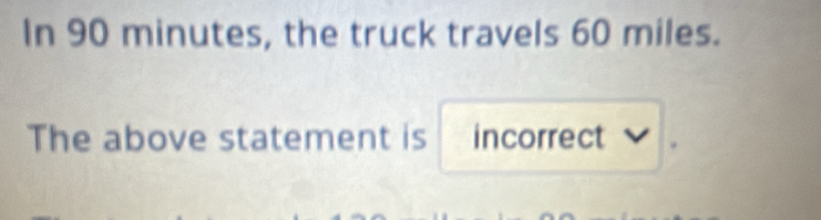 In 90 minutes, the truck travels 60 miles. 
The above statement is incorrect