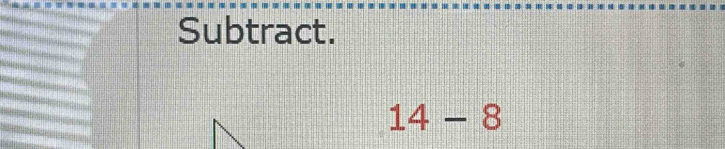 Subtract.
14-8