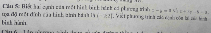 Biết hai cạnh của một hình bình hành có phương trình x-y=0 và x+3y-8=0, 
tọa độ một đỉnh của hình bình hành là (-2;2) , Viết phương trình các cạnh còn lại của hình 
bình hành. 
Câu 6 Lân ph