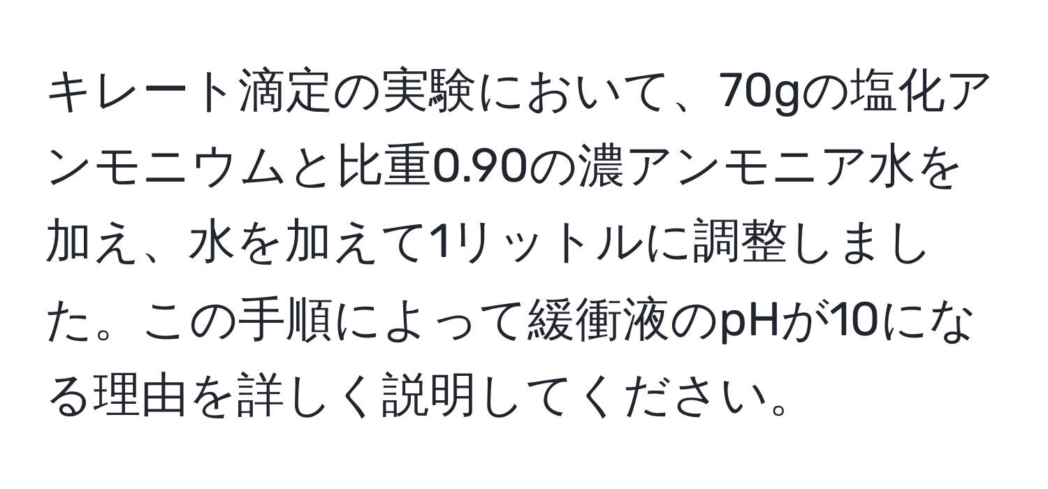 キレート滴定の実験において、70gの塩化アンモニウムと比重0.90の濃アンモニア水を加え、水を加えて1リットルに調整しました。この手順によって緩衝液のpHが10になる理由を詳しく説明してください。