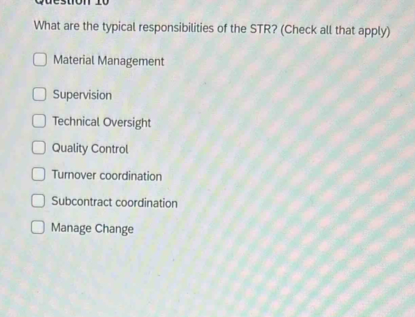 What are the typical responsibilities of the STR? (Check all that apply)
Material Management
Supervision
Technical Oversight
Quality Control
Turnover coordination
Subcontract coordination
Manage Change