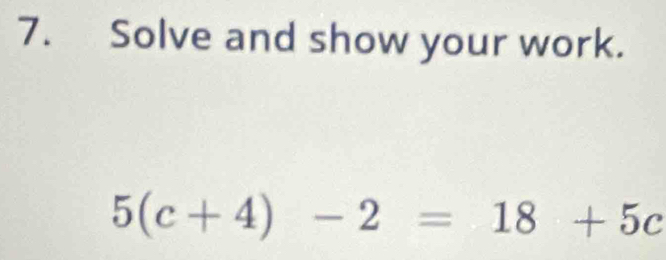 Solve and show your work.
5(c+4)-2=18+5c