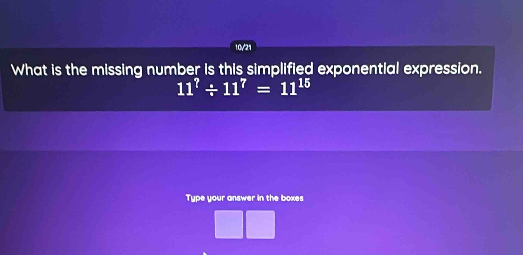 10/21 
What is the missing number is this simplified exponential expression.
11^?/ 11^?=11^(15)
Type your answer in the boxes