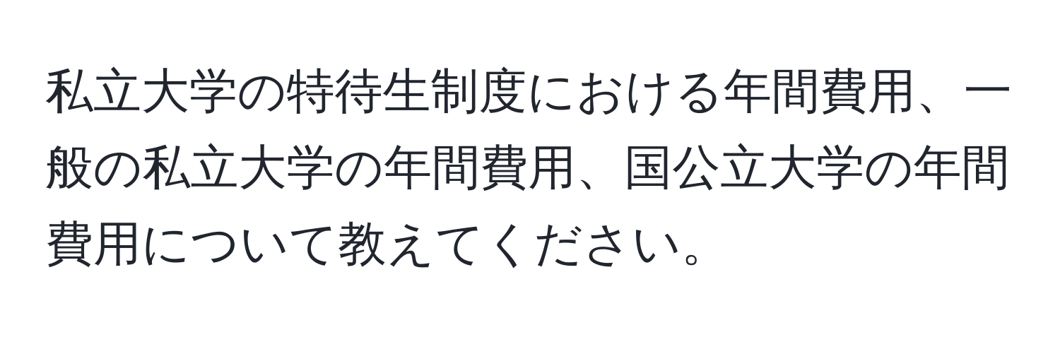 私立大学の特待生制度における年間費用、一般の私立大学の年間費用、国公立大学の年間費用について教えてください。