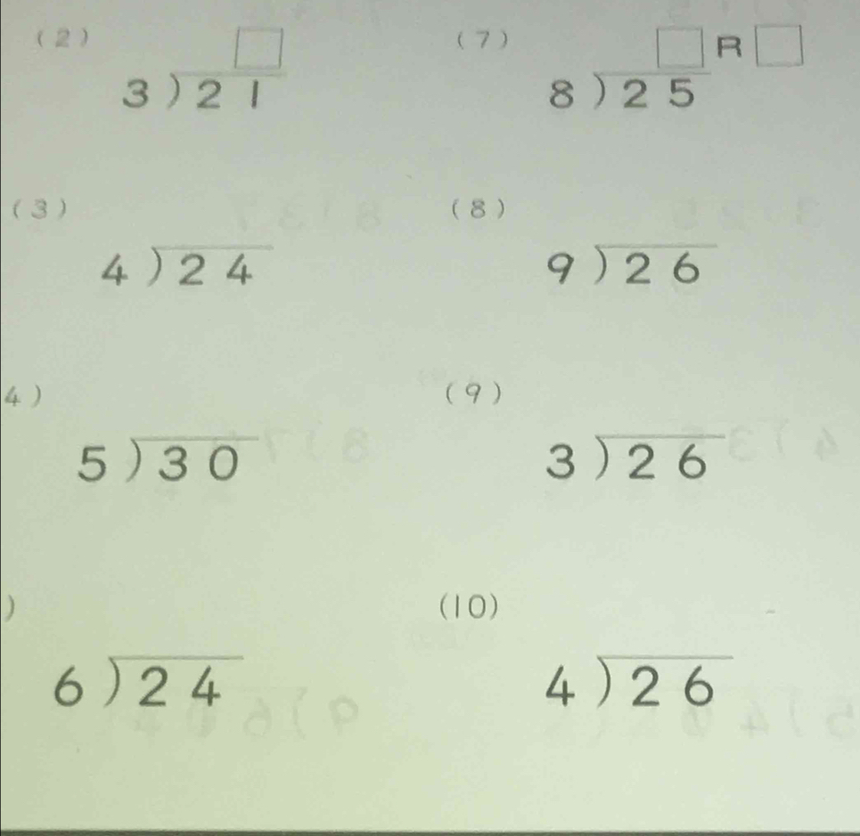 ( 2) (7 )
beginarrayr □  3encloselongdiv 21endarray
beginarrayr □  8encloselongdiv 25endarray beginarrayr R□  endarray
( 3 ) (8 )
beginarrayr 4encloselongdiv 24endarray
beginarrayr 9encloselongdiv 26endarray
4 ) ( 9 )
5encloselongdiv 30
beginarrayr 3encloselongdiv 26endarray
) (10)
beginarrayr 6encloselongdiv 24endarray
beginarrayr 4encloselongdiv 26endarray