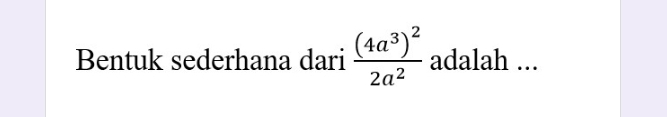 Bentuk sederhana dari frac (4a^3)^22a^2 adalah ...