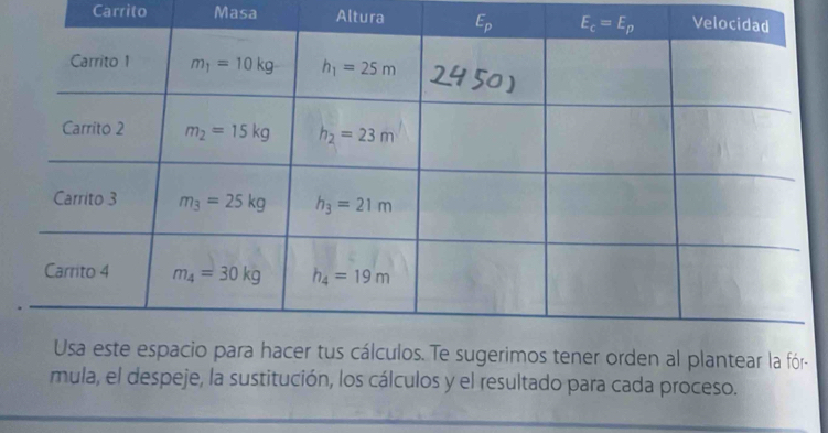 Carrito Masa Altura 
ner orden al plantear la fór-
mula, el despeje, la sustitución, los cálculos y el resultado para cada proceso.