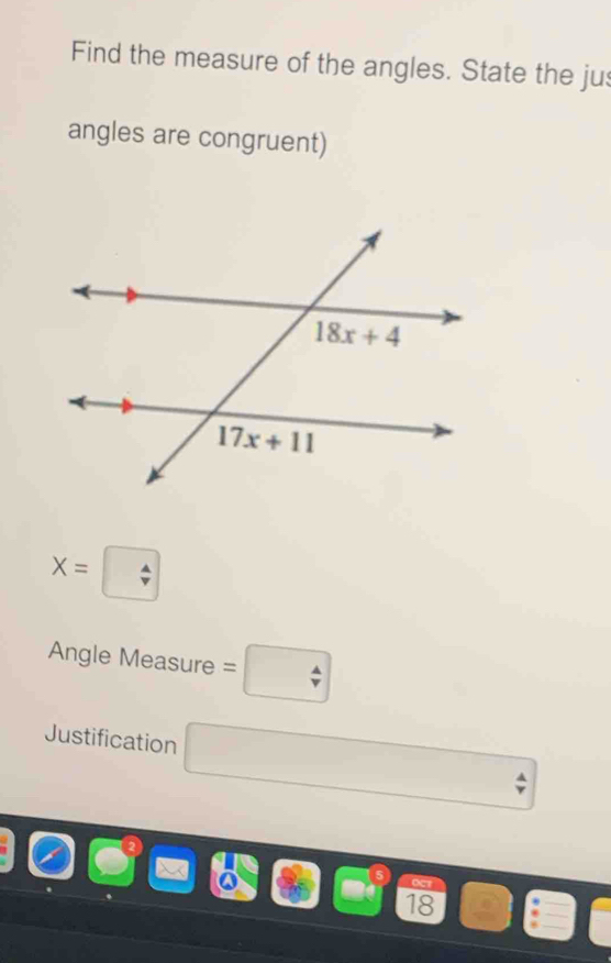 Find the measure of the angles. State the jus
angles are congruent)
X=boxed 4
Angle Measure =□
Justification □
18