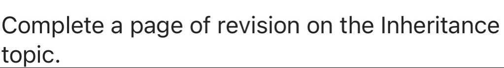 Complete a page of revision on the Inheritance 
topic.