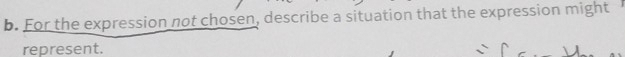For the expression not chosen, describe a situation that the expression might 
represent.