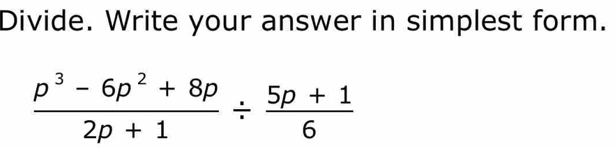 Divide. Write your answer in simplest form.
 (p^3-6p^2+8p)/2p+1 /  (5p+1)/6 