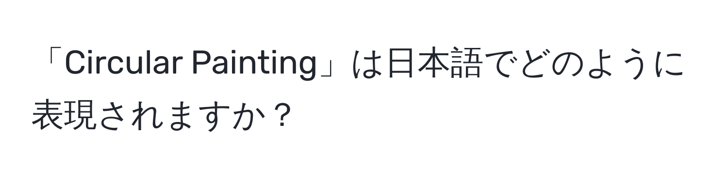 「Circular Painting」は日本語でどのように表現されますか？