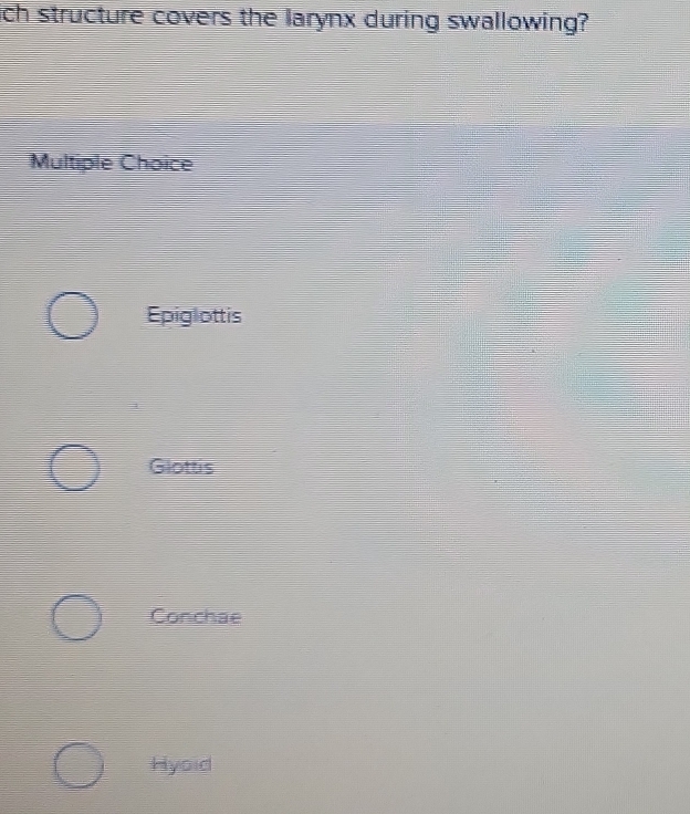 ch structure covers the larynx during swallowing?
Multiple Choice
Epiglottis
Glottis
Conchae
Hyoid