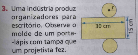 Uma indústria produz 
organizadores para 
escritório. Observe o 
molde de um porta- 
-lápis com tampa que 
um projetista fez.