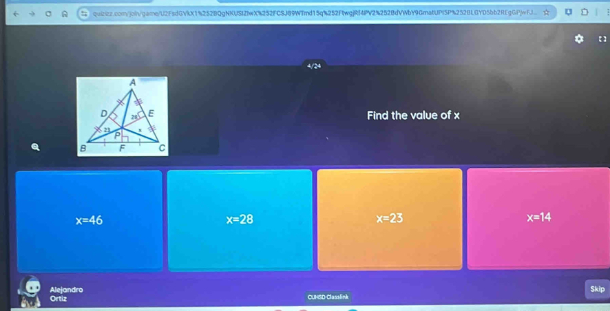 【】
4/24
Find the value of x
x=46
x=28
x=23
x=14
Alejandro Skip
Ortiz CUHSD Classlink