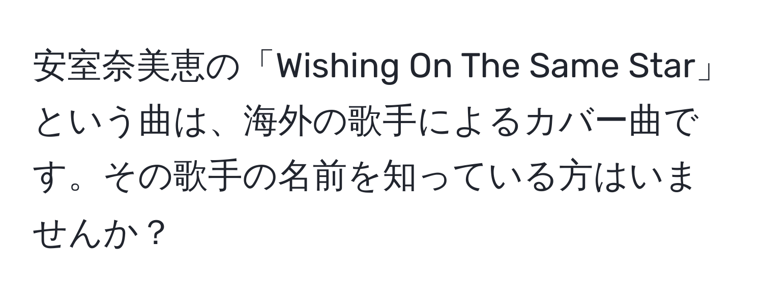 安室奈美恵の「Wishing On The Same Star」という曲は、海外の歌手によるカバー曲です。その歌手の名前を知っている方はいませんか？