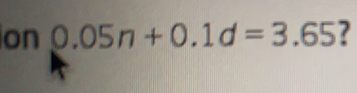 on 0.05n+0.1d=3.65 ?