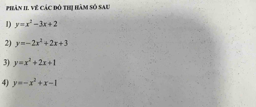 pHÀN II. Vẻ CáC đÒ tHị HàM SÓ SAU
1) y=x^2-3x+2
2) y=-2x^2+2x+3
3) y=x^2+2x+1
4) y=-x^2+x-1