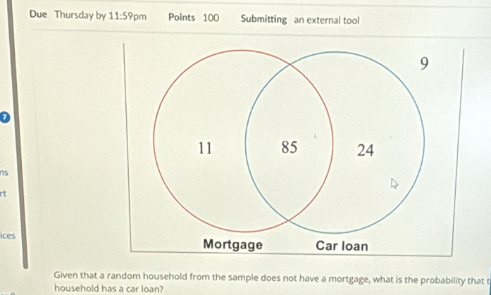 Due Thursday by 11:59 pm Points 100 Submitting an external tool 
ns 
rt 
ices 
Given that a random household from the sample does not have a mortgage, what is the probability that t 
household has a car loan?