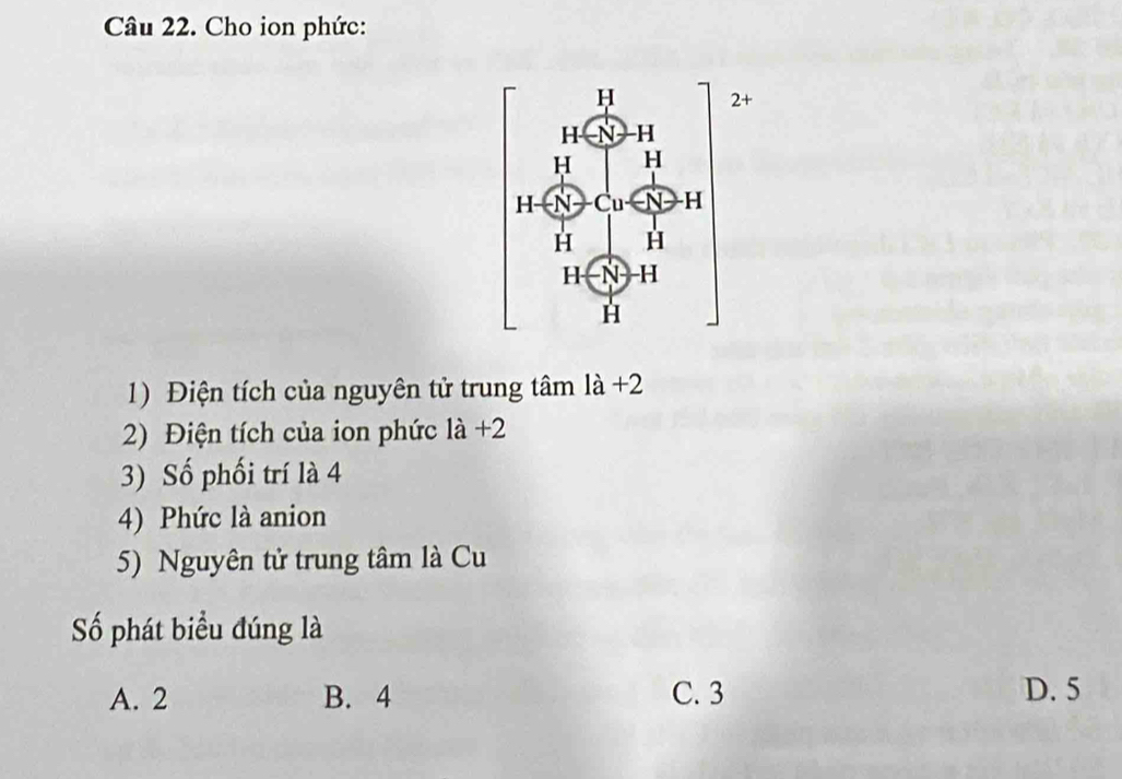 Cho ion phức:
1) Điện tích của nguyên tử trung tâm là +2
2) Điện tích của ion phức là +2
3) Số phối trí là 4
4) Phức là anion
5) Nguyên tử trung tâm là Cu
Số phát biểu đúng là
A. 2 B. 4 C. 3 D. 5