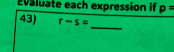 Evaluate each expression if p=
_ 
43) r-s=