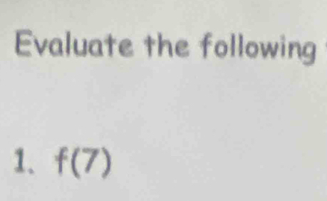 Evaluate the following 
1. f(7)