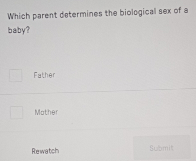 Which parent determines the biological sex of a
baby?
Father
Mother
Rewatch Submit