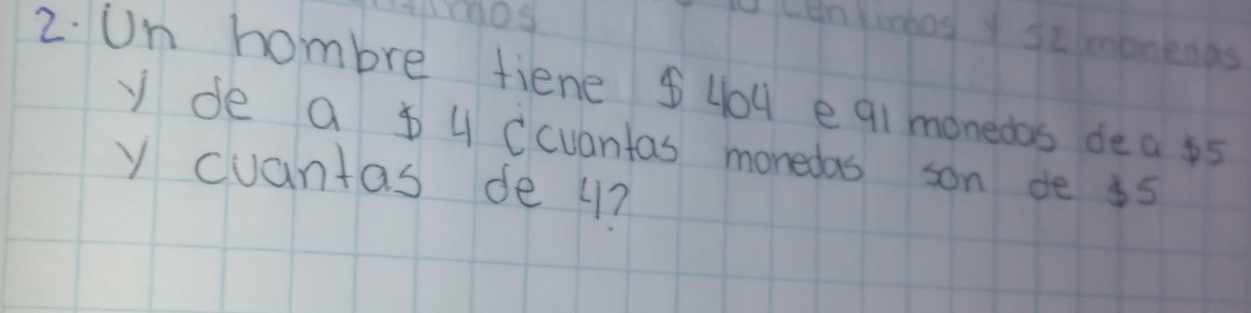 len fimhos y silmonenas 
2. Un hombre fiene $40 e q1 monedas dea ps 
y de a 4 Ccuantas monedas son de i5 
y cuantas de u?